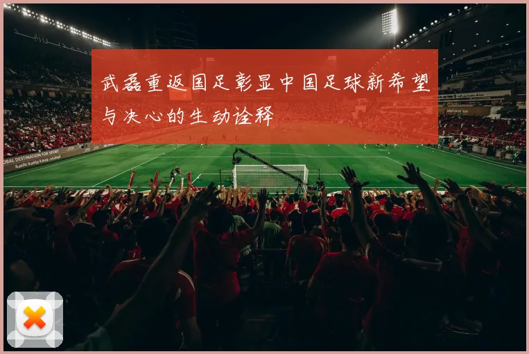 武磊重返国足彰显中国足球新希望与决心的生动诠释