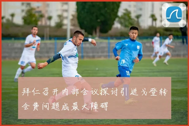 拜仁召开内部会议探讨引进戈登转会费问题成最大障碍