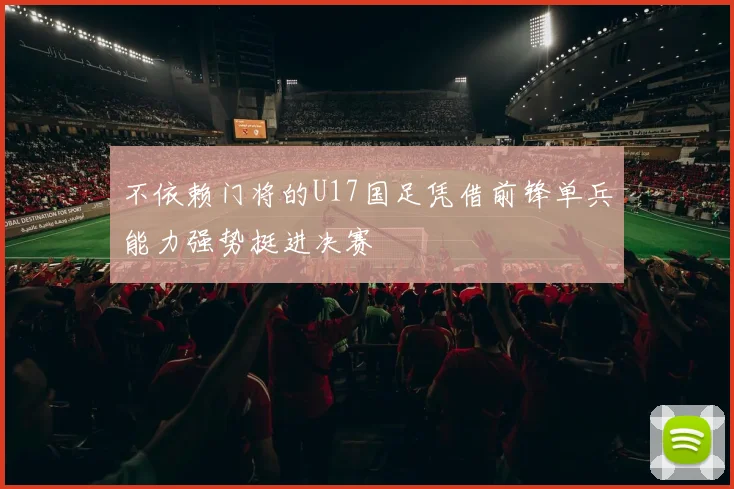 不依赖门将的U17国足凭借前锋单兵能力强势挺进决赛